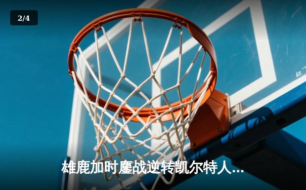 雄鹿加时鏖战逆转凯尔特人 字母哥44+14+7制霸攻防 - 2