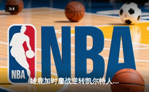 雄鹿加时鏖战逆转凯尔特人 字母哥44+14+7制霸攻防 - 3