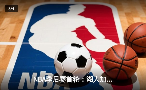 NBA季后赛首轮：湖人加时险胜勇士，詹姆斯三双率队夺赛点 - 3