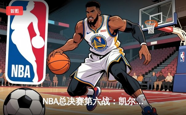 NBA总决赛第六战：凯尔特人末节逆转夺冠，塔图姆荣膺FMVP