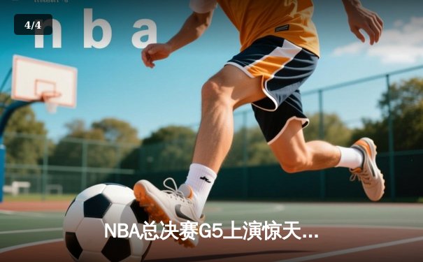 NBA总决赛G5上演惊天逆转 独行侠三分雨击溃绿军扳回一城 - 4
