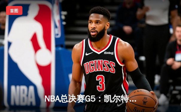 NBA总决赛G5：凯尔特人逆转取胜 塔图姆狂砍44分创纪录