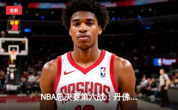 NBA总决赛第六战：丹佛掘金逆转夺魁，约基奇荣膺FMVP