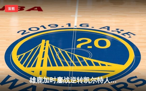 雄鹿加时鏖战逆转凯尔特人 字母哥44+14+7主宰攻防