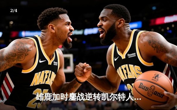 雄鹿加时鏖战逆转凯尔特人 字母哥44分主宰关键时刻 - 2