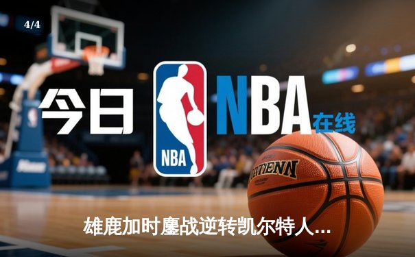 雄鹿加时鏖战逆转凯尔特人 字母哥44分主宰关键时刻 - 4