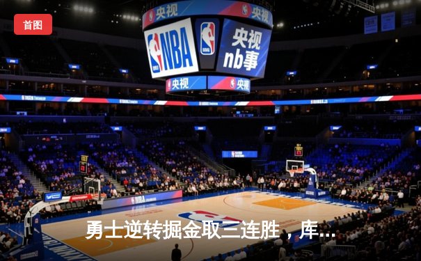勇士逆转掘金取三连胜，库里狂砍40分引领进攻狂潮