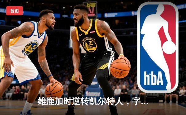 雄鹿加时逆转凯尔特人，字母哥44分17篮板主宰东决预演